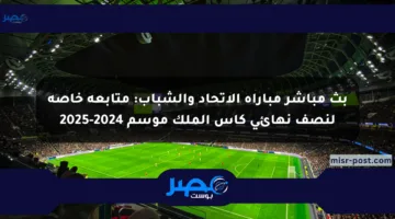 بث مباشر مباراة الاتحاد والشباب: متابعة خاصة لنصف نهائي كأس الملك موسم 2024-2025